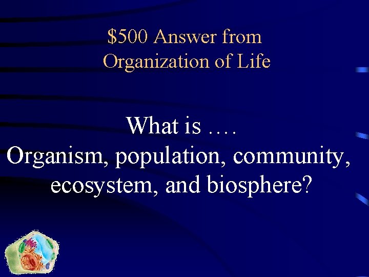 $500 Answer from Organization of Life What is …. Organism, population, community, ecosystem, and