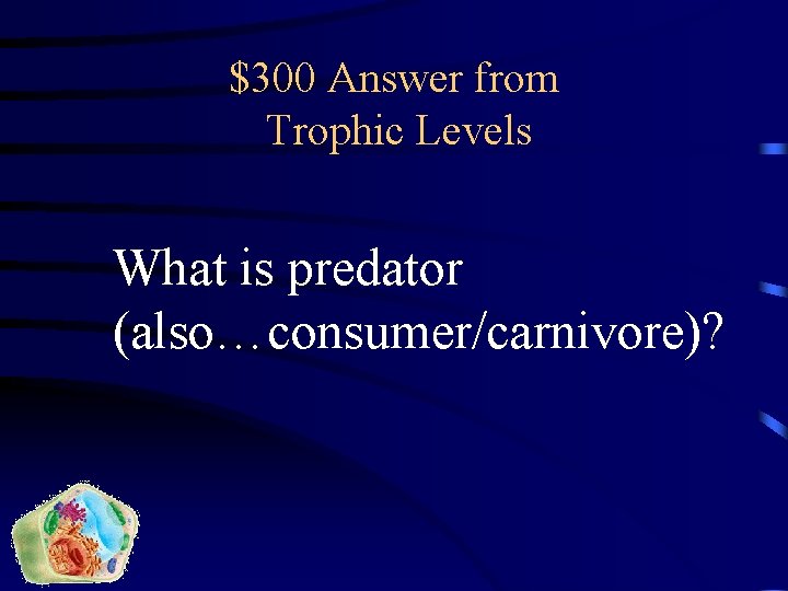 $300 Answer from Trophic Levels What is predator (also…consumer/carnivore)? 
