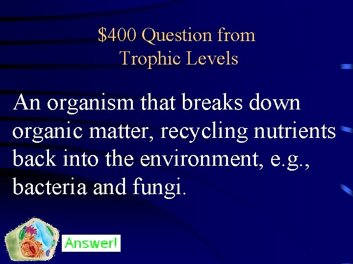 $400 Question from Trophic Levels An organism that breaks down organic matter, recycling nutrients