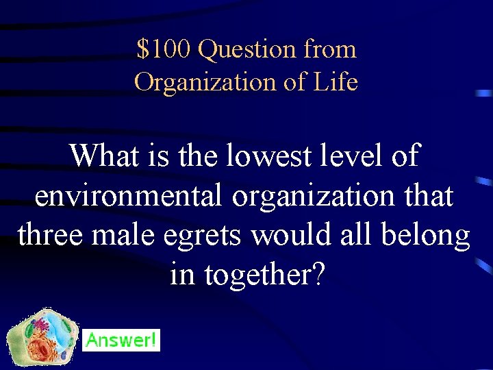 $100 Question from Organization of Life What is the lowest level of environmental organization