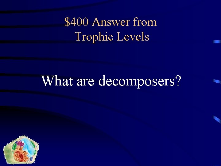 $400 Answer from Trophic Levels What are decomposers? 