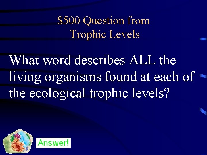 $500 Question from Trophic Levels What word describes ALL the living organisms found at