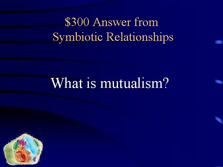 $300 Answer from Symbiotic Relationships What is mutualism? 