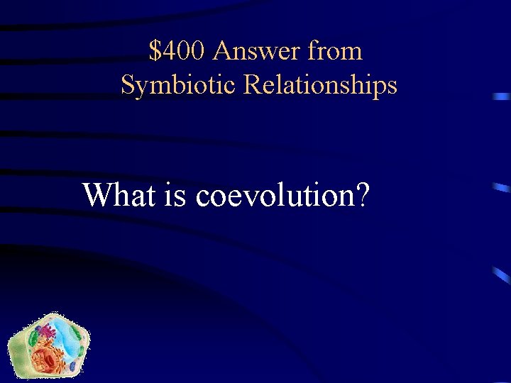 $400 Answer from Symbiotic Relationships What is coevolution? 