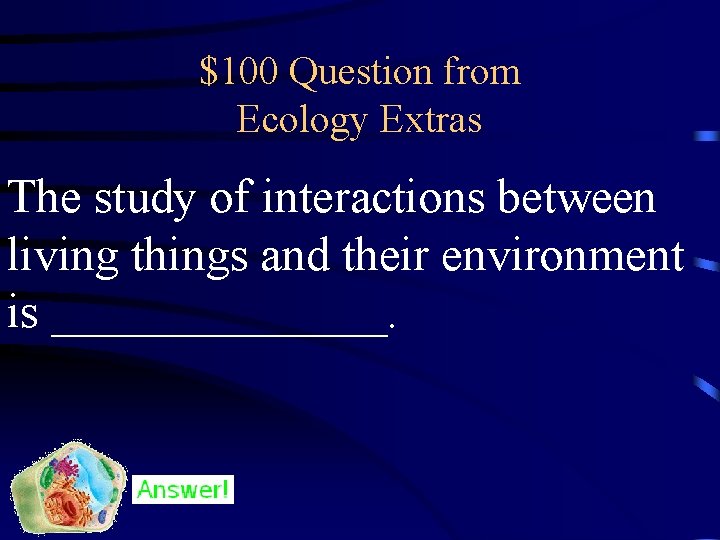 $100 Question from Ecology Extras The study of interactions between living things and their