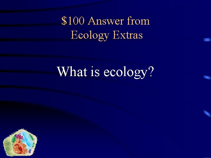 $100 Answer from Ecology Extras What is ecology? 