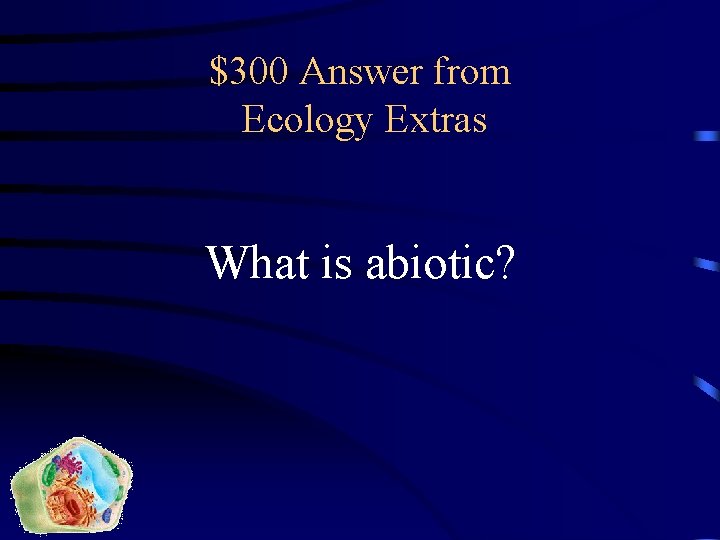 $300 Answer from Ecology Extras What is abiotic? 