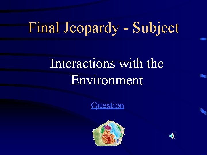 Final Jeopardy - Subject Interactions with the Environment Question 