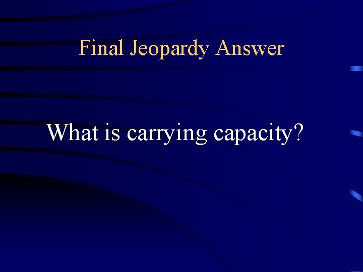 Final Jeopardy Answer What is carrying capacity? 