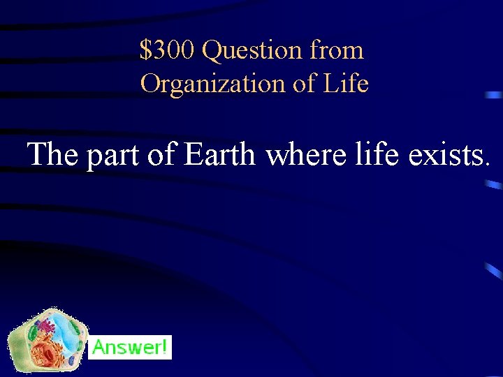 $300 Question from Organization of Life The part of Earth where life exists. 