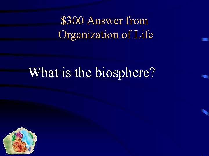 $300 Answer from Organization of Life What is the biosphere? 