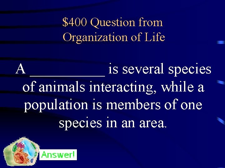 $400 Question from Organization of Life A _____ is several species of animals interacting,