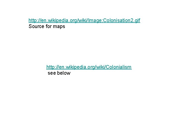 http: //en. wikipedia. org/wiki/Image: Colonisation 2. gif Source for maps http: //en. wikipedia. org/wiki/Colonialism