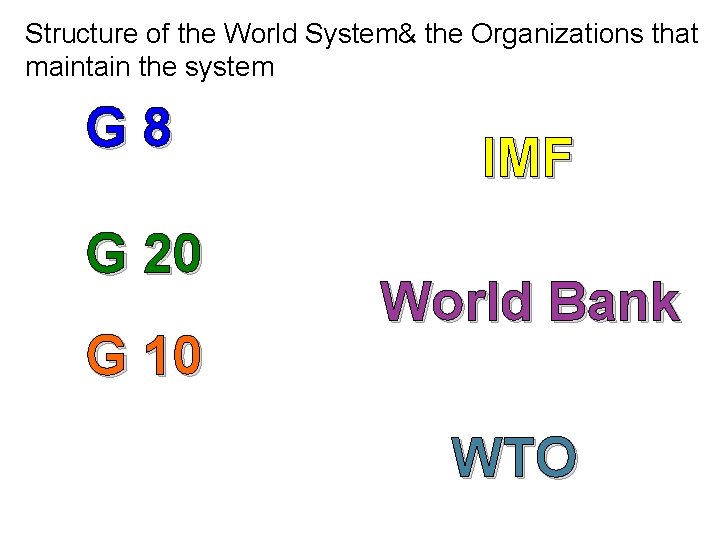 Structure of the World System& the Organizations that maintain the system G 8 G