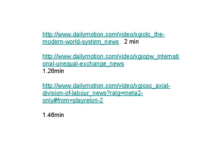 http: //www. dailymotion. com/video/xgiotc_themodern-world-system_news 2 min http: //www. dailymotion. com/video/xgiopw_internati onal-unequal-exchange_news 1. 26 min