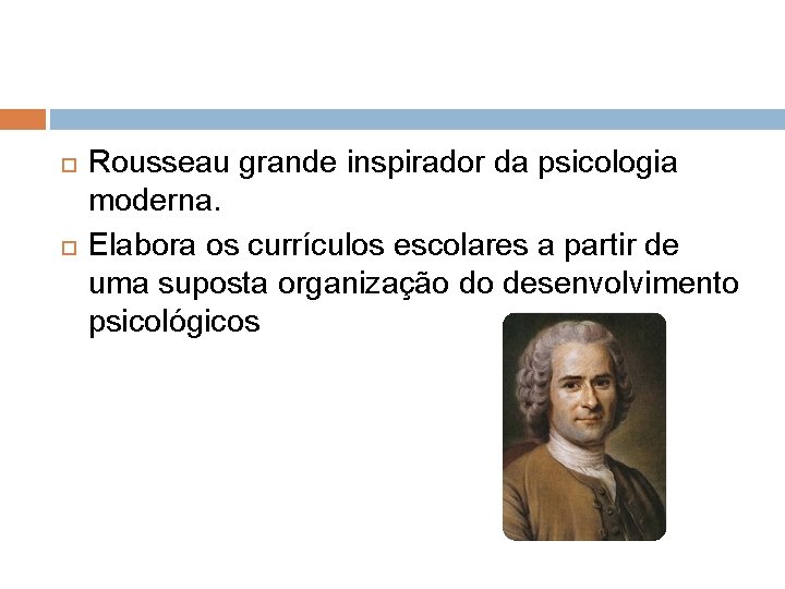  Rousseau grande inspirador da psicologia moderna. Elabora os currículos escolares a partir de
