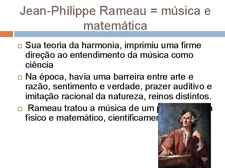 Jean-Phílippe Rameau = música e matemática Sua teoria da harmonia, imprimiu uma firme direção