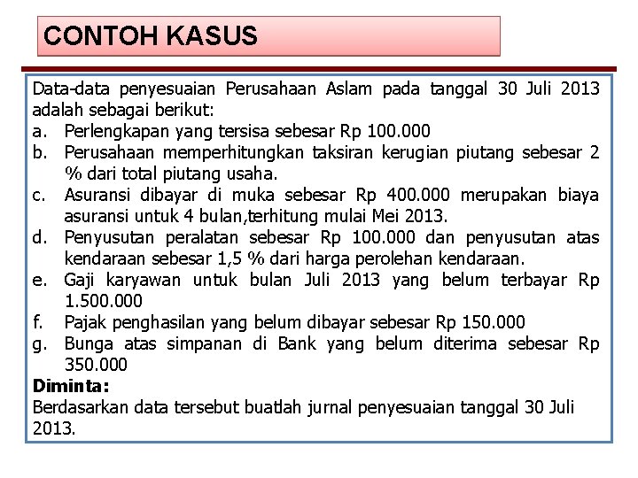 CONTOH KASUS Data-data penyesuaian Perusahaan Aslam pada tanggal 30 Juli 2013 adalah sebagai berikut: CONTOH KASUS Data-data penyesuaian Perusahaan Aslam pada tanggal 30 Juli 2013 adalah sebagai berikut: