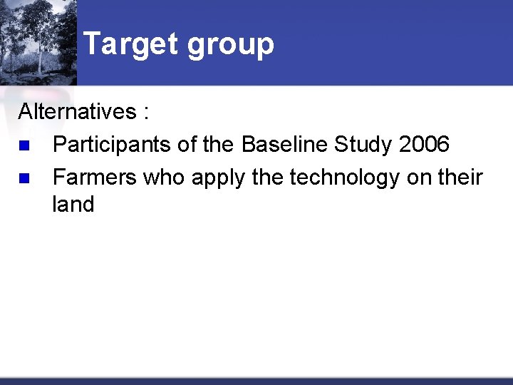 Target group Alternatives : n Participants of the Baseline Study 2006 n Farmers who