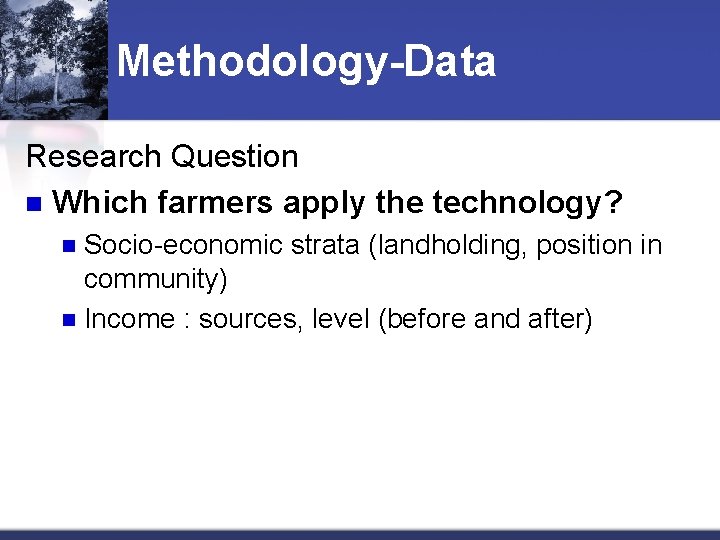 Methodology-Data Research Question n Which farmers apply the technology? Socio-economic strata (landholding, position in