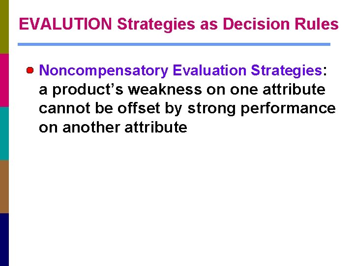 EVALUTION Strategies as Decision Rules Noncompensatory Evaluation Strategies: a product’s weakness on one attribute