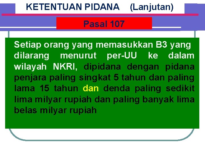 KETENTUAN PIDANA (Lanjutan) Pasal 107 Setiap orang yang memasukkan B 3 yang dilarang menurut