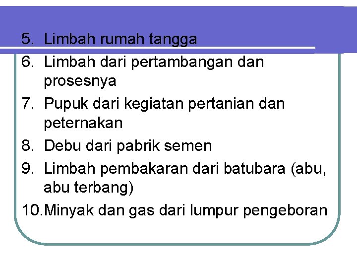 5. Limbah rumah tangga 6. Limbah dari pertambangan dan prosesnya 7. Pupuk dari kegiatan