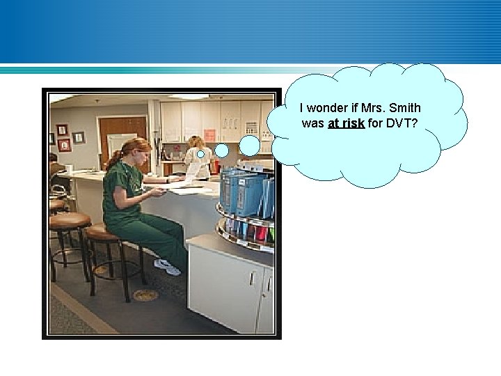I wonder if Mrs. Smith was at risk for DVT? 