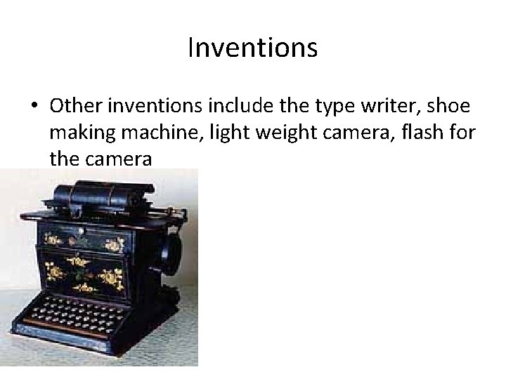 Inventions • Other inventions include the type writer, shoe making machine, light weight camera,