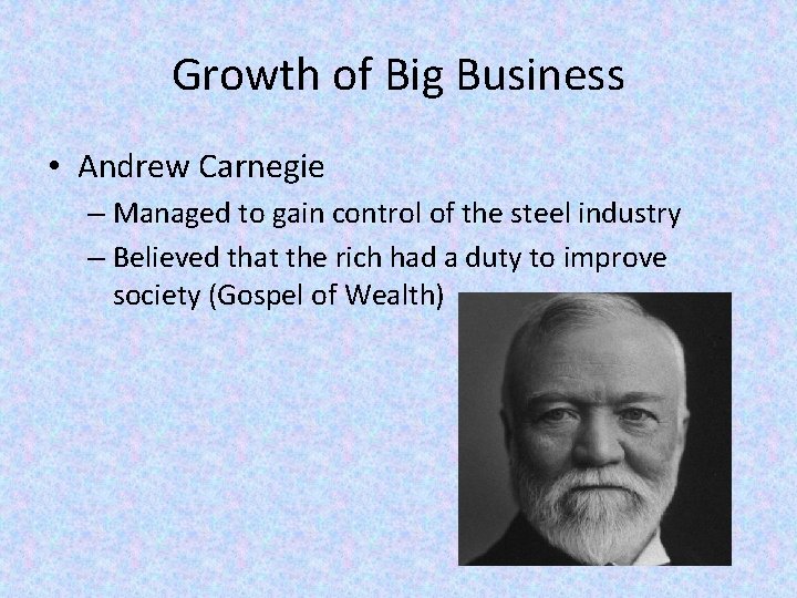 Growth of Big Business • Andrew Carnegie – Managed to gain control of the