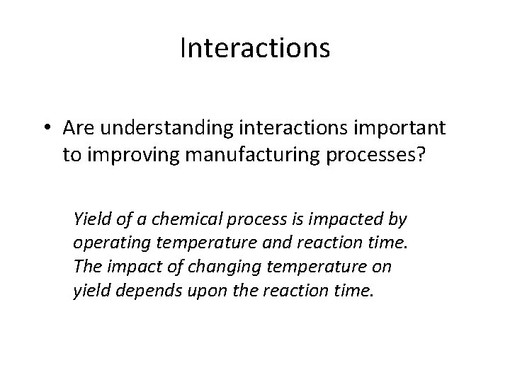 Interactions • Are understanding interactions important to improving manufacturing processes? Yield of a chemical