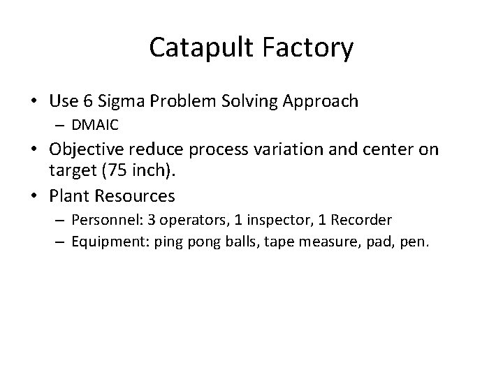 Catapult Factory • Use 6 Sigma Problem Solving Approach – DMAIC • Objective reduce