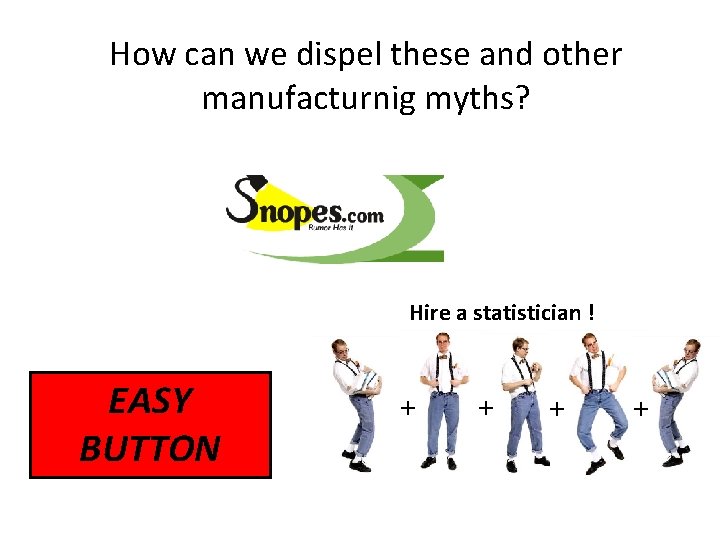 How can we dispel these and other manufacturnig myths? Hire a statistician ! EASY
