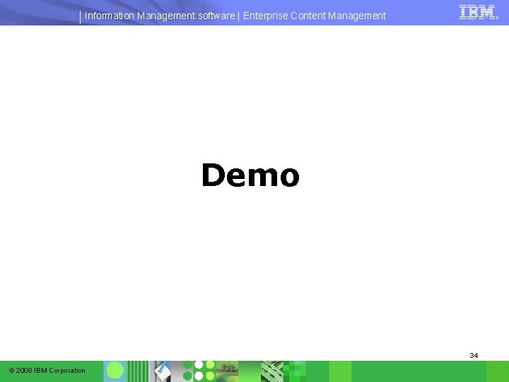 Information Management software | Enterprise Content Management Demo 34 © 2008 IBM Corporation Information Management software | Enterprise Content Management Demo 34 © 2008 IBM Corporation