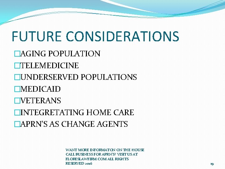 FUTURE CONSIDERATIONS �AGING POPULATION �TELEMEDICINE �UNDERSERVED POPULATIONS �MEDICAID �VETERANS �INTEGRETATING HOME CARE �APRN’S AS