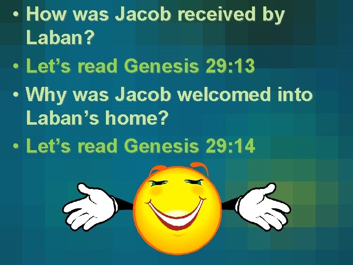  • How was Jacob received by Laban? • Let’s read Genesis 29: 13