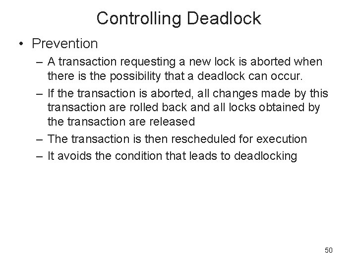 Controlling Deadlock • Prevention – A transaction requesting a new lock is aborted when