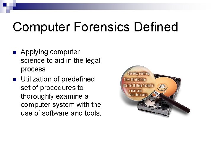 Computer Forensics Defined n n Applying computer science to aid in the legal process