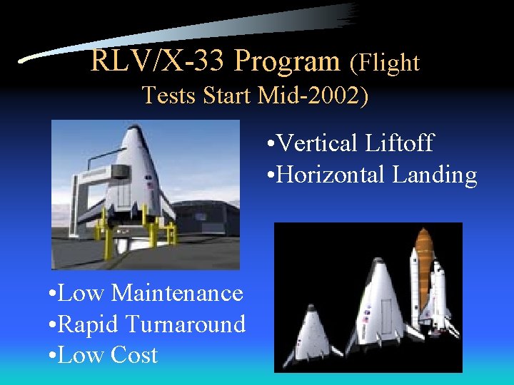 RLV/X-33 Program (Flight Tests Start Mid-2002) • Vertical Liftoff • Horizontal Landing • Low