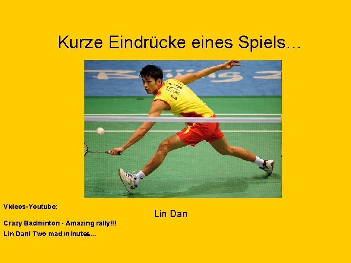Kurze Eindrücke eines Spiels… Videos-Youtube: Crazy Badminton - Amazing rally!!! Lin Dan! Two mad