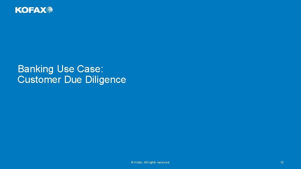 Banking Use Case: Customer Due Diligence © Kofax. All rights reserved. 12 