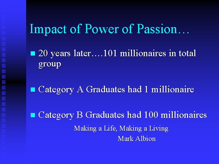 Impact of Power of Passion… n 20 years later…. 101 millionaires in total group