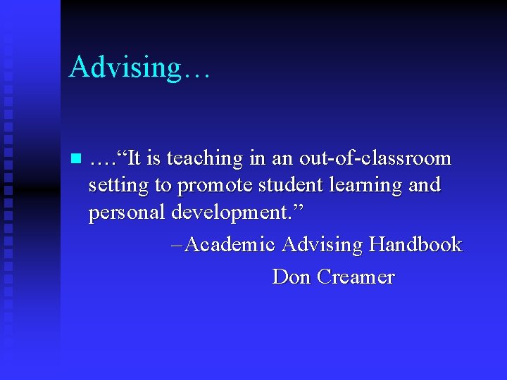 Advising… n …. “It is teaching in an out-of-classroom setting to promote student learning