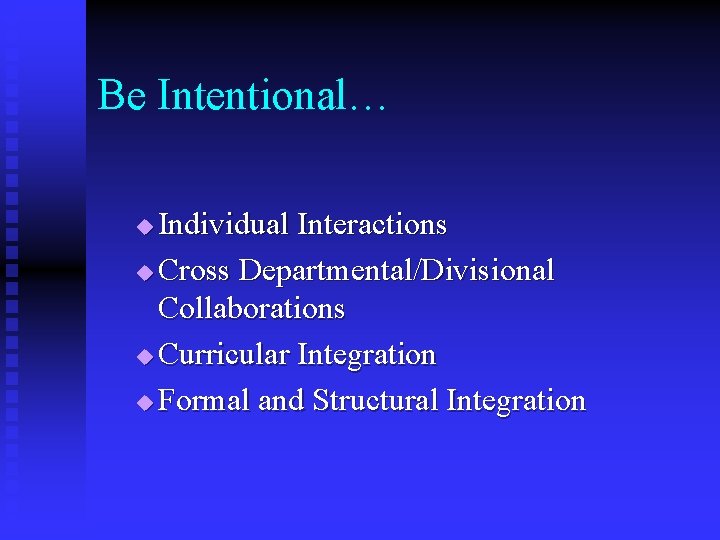 Be Intentional… Individual Interactions u Cross Departmental/Divisional Collaborations u Curricular Integration u Formal and