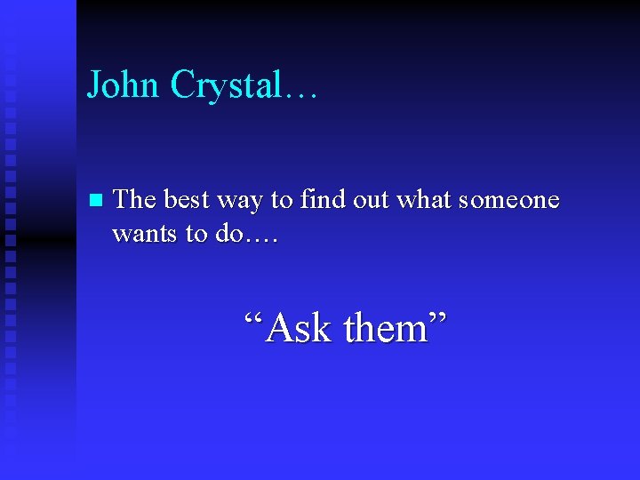 John Crystal… n The best way to find out what someone wants to do….