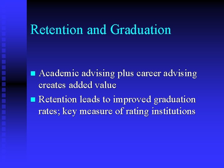 Retention and Graduation Academic advising plus career advising creates added value n Retention leads