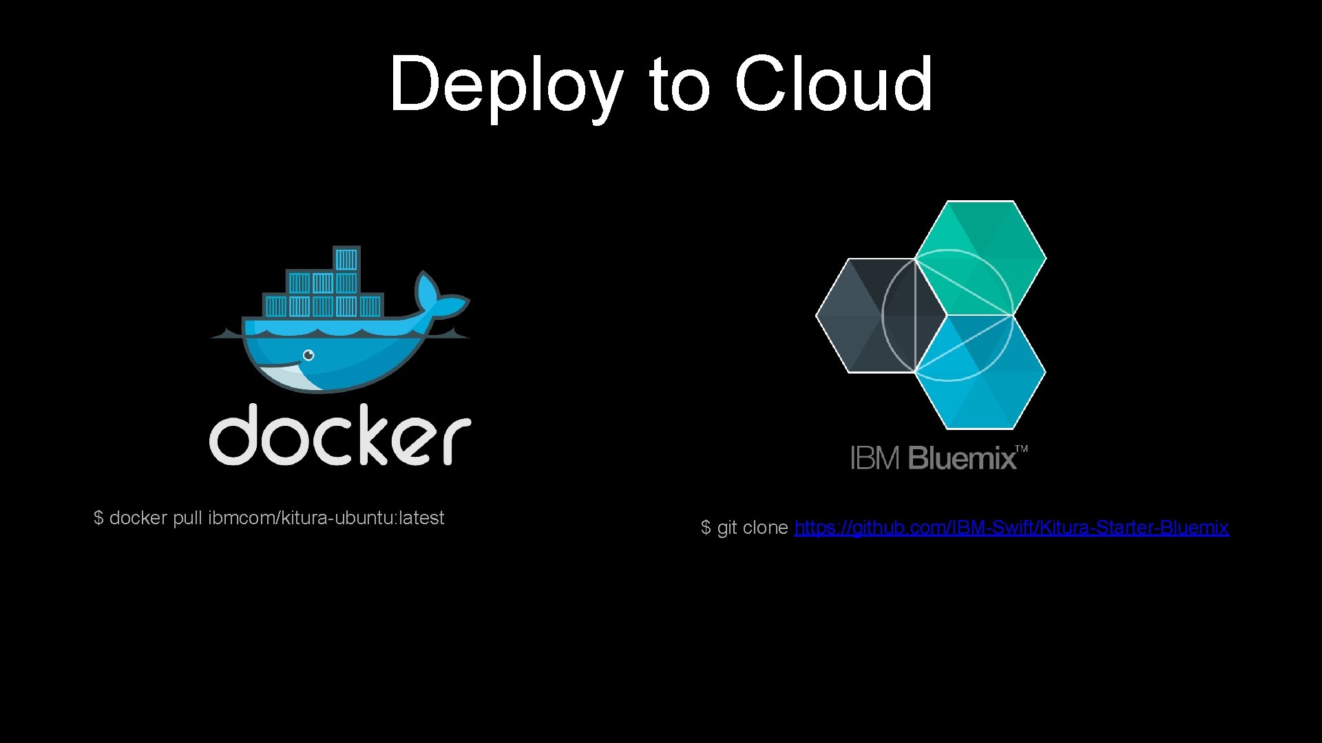 Deploy to Cloud $ docker pull ibmcom/kitura-ubuntu: latest $ git clone https: //github. com/IBM-Swift/Kitura-Starter-Bluemix