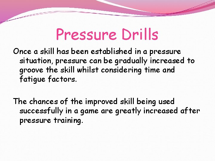 Pressure Drills Once a skill has been established in a pressure situation, pressure can