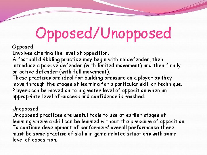 Opposed/Unopposed Opposed Involves altering the level of opposition. A football dribbling practice may begin