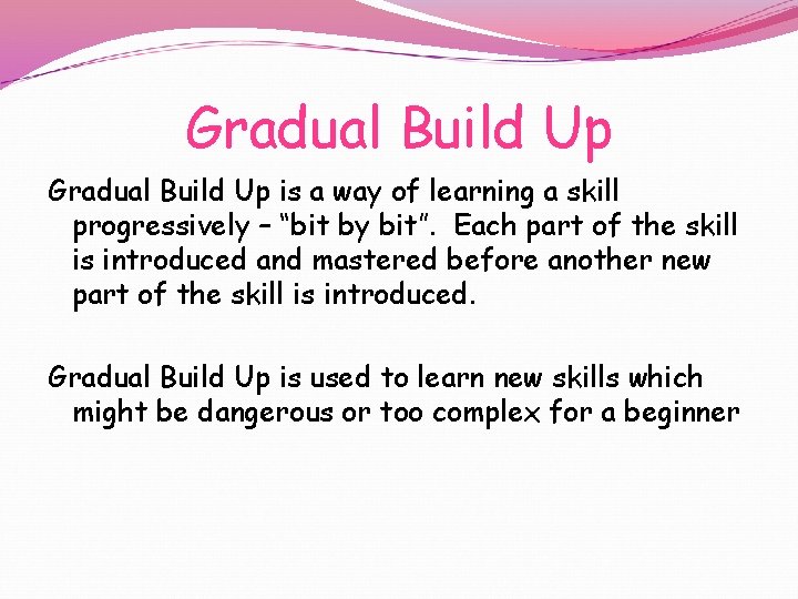 Gradual Build Up is a way of learning a skill progressively – “bit by